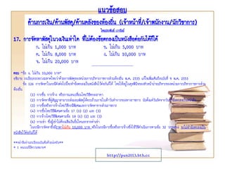 แนวข้อสอบ
ด้านการเงิน/ด้านพัสดุ/ด้านคลังของท้องถิ่น (เจ้าหน้าที่/เจ้าพนักงาน/นักวิชาการ)
โดยประพันธ์ เวารัมย์
http://pun2013.bth.cc
17. การจัดหาพัสดุในวงเงินเท่าใด ที่ไม่ต้องข้อตกลงเป็นหนังสือต่อกันได้ก็ได้
ก. ไม่เกิน 1,000 บาท ข. ไม่เกิน 5,000 บาท
ค. ไม่เกิน 8,000 บาท ง. ไม่เกิน 10,000 บาท
จ. ไม่เกิน 20,000 บาท *****************************************************
ตอบ “ข้อ ง. ไม่เกิน 10,000 บาท”
อธิบาย ระเบียบกระทรวงมหาดไทยว่าด้วยการพัสดุของหน่วยการบริหารราชการส่วนท้องถิ่น พ.ศ. 2535 แก้ไขเพิ่มเติมถึงฉบับที่ 9 พ.ศ. 2553
ข้อ 126 การจัดหาในกรณีดังต่อไปนี้จะทาข้อตกลงเป็นหนังสือไว้ต่อกันก็ได้ โดยให้อยู่ในดุลพินิจของหัวหน้าฝ่ายบริหารของหน่วยการบริหารราชการส่วน
ท้องถิ่น
(1) การซื้อ การจ้าง หรือการแลกเปลี่ยนโดยวิธีตกลงราคา
(2) การจัดหาที่คู่สัญญาสามารถส่งมอบพัสดุได้ครบถ้วนภายในห้าวันทาการของทางราชการ นับตั้งแต่วันถัดจากวันทาข้อตกลงเป็นหนังสือ
(3) การซื้อหรือการจ้างโดยวิธีกรณีพิเศษและการจัดหาจากส่วนราชการ
(4) การซื้อโดยวิธีพิเศษตามข้อ 17 (1) (2) และ (3)
(5) การจ้างโดยวิธีพิเศษตามข้อ 18 (1) (2) และ (3)
(6) การเช่า ซึ่งผู้เช่าไม่ต้องเสียเงินอื่นใดนอกจากค่าเช่า
ในกรณีการจัดหาซึ่งมีราคาไม่เกิน 10,000 บาท หรือในกรณีการซื้อหรือการจ้างซึ่งใช้วิธีดาเนินการตามข้อ 32 วรรคสอง จะไม่ทาข้อตกลงเป็น
หนังสือไว้ต่อกันก็ได้
**อย่าลืมอ่านระเบียบฉบับเต็มด้วยน่ะครับ**
* 1 คะแนนก็มีความหมาย*
 