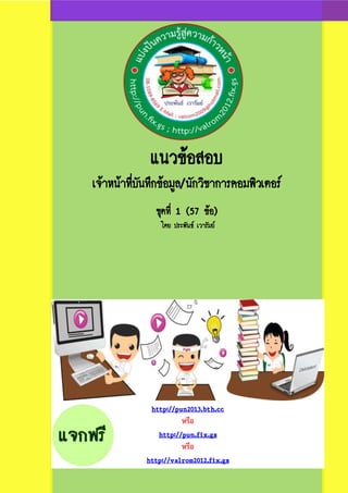 แนวข้อสอบ
เจ้าหน้าที่บันทึกข้อมูล/นักวิชาการคอมพิวเตอร์
ชุดที่ 1 (57 ข้อ)
โดย ประพันธ์ เวารัมย์
http://pun2013.bth.cc
หรือ
http://pun.fix.gs
หรือ
http://valrom2012.fix.gs
 