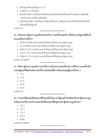 รวบรวมเผยแพรโดย ประพันธ เวารัมย http://pun2013.bth.cc http://pun9.bth.cc http://valrom2012.fix.gs หนา 11
ข. ได้รับสัญชาติไทยแล้วไม่น้อยกว่า 5 ปี
ค. อายุไม่ต่ํากว่า 35 ปีบริบูรณ์
ง. ไม่เคยต้องคําพิพากษาให้จําคุกโดยได้พ้นโทษมายังไม่ถึงห้าปีก่อนได้รับแต่งตั้ง เว้นแต่ในความผิดอันได้
กระทําโดยประมาทหรือความผิดลหุโทษ
จ. ไม่เป็นสมาชิกวุฒิสภา หรือเป็นสมาชิกวุฒิสภาซึ่งสมาชิกภาพสิ้นสุดลงมาแล้ว ยังไม่เกินสองปีนับถึงวันที่
ได้รับแต่งตั้งเป็นรัฐมนตรี
ดู มาตรา 174
*********************************
41. มติของสภาผู้แทนราษฎรที่เห็นชอบด้วยการแต่งตั้งบุคคลใด ให้เป็นนายกรัฐมนตรีต้องมี
คะแนนเสียงตามข้อใด ?
ก. ไม่น้อยกว่ากึ่งหนึ่ง ของจํานวนสมาชิกทั้งหมดเท่าที่มีอยู่ ของสภาผู้แทนราษฎร
ข. มากกว่ากึ่งหนึ่ง ของจํานวนสมาชิกทั้งหมดเท่าที่มีอยู่ ของสภาผู้แทนราษฎร
ค. ไม่น้อยกว่า 2 ใน 3 ของจํานวนสมาชิกทั้งหมดเท่าที่มีอยู่ ของสภาผู้แทนราษฎร
ง. มากกว่า 2 ใน 3 ของจํานวนสมาชิกทั้งหมดเท่าที่มีอยู่ของสภาผู้แทนราษฎร
จ. ไม่น้อยกว่า 3 ใน 5 ของจํานวนสมาชิกทั้งหมดเท่าที่มีอยู่ของสภาผู้แทนราษฎร
ดู มาตรา 172 วรรคท้าย
*********************************
42. ให้สภาผู้แทนราษฎรพิจารณาให้ความเห็นชอบบุคคลซึ่งสมควรได้รับการแต่งตั้งเป็น
นายกรัฐมนตรีให้แล้วเสร็จภายในกี่วัน นับแต่วันที่มีการเรียกประชุมรัฐสภาครั้งแรก ?
ก. 7 วัน
ข. 15 วัน
ค. 30 วัน
ง. 45 วัน
จ. 60 วัน
ดู มาตรา 172
*********************************
43. การเสนอชื่อบุคคลซึ่งสมควรได้รับแต่งตั้งเป็นนายกรัฐมนตรี ต้องมีสมาชิกสภาผู้แทนราษฎร
ไม่น้อยกว่าเท่าใด ของจํานวนสมาชิกทั้งหมดเท่าที่มีอยู่ของสภาผู้แทนราษฎรรับรอง ?
ก. 2 ใน 3
ข. 2 ใน 5
ค. 1 ใน 5
ง. 3 ใน 5
จ. กึ่งหนึ่ง
ดู มาตรา 172 วรรคสอง
*********************************
 