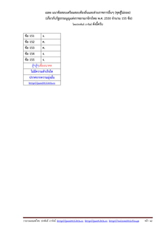 รวบรวมเผยแพรโดย ประพันธ เวารัมย http://pun2013.bth.cc http://pun9.bth.cc http://valrom2012.fix.gs หนา 42
เฉลย แนวข้อสอบเตรียมสอบท้องถิ่นและส่วนราชการอื่นๆ (ชุดสู้ไม่ถอย)
(เกี่ยวกับรัฐธรรมนูญแห่งราชอาณาจักรไทย พ.ศ. 2550 จํานวน 155 ข้อ)
โดยประพันธ์ เวารัมย์ ดังนี้ครับ
ข้อ 151 ง.
ข้อ 152 ค.
ข้อ 153 ค.
ข้อ 154 ง.
ข้อ 155 ง.
สู้ๆสู้ๆเพื่ออนาคต
ไม่มีความสําเร็จใด
ปราศจากความมุ่งมั่น
http://pun2013.bth.cc
 