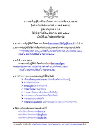รวบรวมเผยแพรโดย ประพันธ เวารัมย http://pun2013.bth.cc http://pun9.bth.cc และ http://valrom2012.fix.gs หนา 1
พระราชบัญญัติระเบียบบริหารราชการแผ่นดินพ.ศ. ๒๕๓๔
[แก้ไขเพิ่มเติมถึง (ฉบับที่ 8) พ.ศ. ๒๕53]
ภูมิพลอดุลยเดช ป.ร.
ให้ไว้ ณ วันที่ ๒๑ สิงหาคม พ.ศ. ๒๕๓๔
เป็นปีที่ ๔๖ ในรัชกาลปัจจุบัน
1. ตราพระราชบัญญัติขึ้นไว้โดยคําแนะนําและยินยอมของสภานิติบัญญัติแห่งชาติ (ฉบับที่ 1)
2. พระราชบัญญัตินี้ให้ใช้บังคับตั้งแต่วันถัดจากวันประกาศในราชกิจจานุเบกษาเป็นต้นไป
*ราชกิจจานุเบกษา เล่ม ๑๐๘/ตอนที่ ๑๕๖/ฉบับพิเศษ หน้า ๑/๔ กันยายน ๒๕๓๔
ฉบับที่ 1 มีผลบังคับใช้วันที่ 5 กันยายน 2534
3. ฉบับที่ 8 พ.ศ. 2553
ตราพระราชบัญญัติขึ้นไว้โดยคําแนะนําและยินยอมของรัฐสภา
*ราชกิจจานุเบกษา เล่ม 127/ตอนที่ 75ก/หน้า 5๑/7 กันยายน ๒๕53
ฉบับที่ 8 มีผลบังคับใช้วันที่ 8 กันยายน 2553
4. การบริหารราชการตามพระราชบัญญัตินี้ต้องเป็นไป
เพื่อประโยชน์สุขของประชาชน เกิดผลสัมฤทธิ์ต่อภารกิจของรัฐ
ความมีประสิทธิภาพ
ความคุ้มค่าในเชิงภารกิจแห่งรัฐ
การลดขั้นตอนการปฏิบัติงาน
การลดภารกิจและยุบเลิกหน่วยงานที่ไม่จําเป็น
การกระจายภารกิจและทรัพยากรให้แก่ท้องถิ่น
การกระจายอํานาจตัดสินใจ
การอํานวยความสะดวก และการตอบสนองความต้องการของประชาชน
5. ให้จัดระเบียบบริหารราชการแผ่นดิน ดังนี้
(๑)ระเบียบบริหารราชการส่วนกลาง
(๒)ระเบียบบริหารราชการส่วนภูมิภาค
(๓)ระเบียบบริหารราชการส่วนท้องถิ่น
 