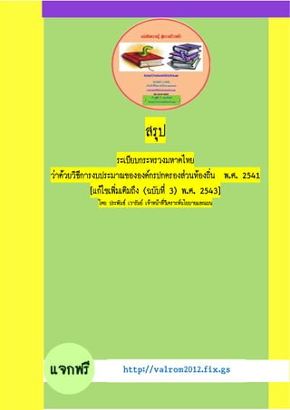 สรุสรุสรุสรุปปปป
ระเบียบกระทรวงมหาดไทยระเบียบกระทรวงมหาดไทยระเบียบกระทรวงมหาดไทยระเบียบกระทรวงมหาดไทย
วาดวยวิธีการงบประมาณขององคกรปกครองสวนทองถิ่นวาดวยวิธีการงบประมาณขององคกรปกครองสวนทองถิ่นวาดวยวิธีการงบประมาณขององคกรปกครองสวนทองถิ่นวาดวยวิธีการงบประมาณขององคกรปกครองสวนทองถิ่น พพพพ....ศศศศ. 2541. 2541. 2541. 2541
[[[[แกไขเพิ่มเติมถึงแกไขเพิ่มเติมถึงแกไขเพิ่มเติมถึงแกไขเพิ่มเติมถึง ((((ฉบับที่ฉบับที่ฉบับที่ฉบับที่ 3)3)3)3) พพพพ....ศศศศ. 2543]. 2543]. 2543]. 2543]
โดย ประพันธ เวารัมย เจาหนาที่วิเคราะหนโยบายและแผนโดย ประพันธ เวารัมย เจาหนาที่วิเคราะหนโยบายและแผนโดย ประพันธ เวารัมย เจาหนาที่วิเคราะหนโยบายและแผนโดย ประพันธ เวารัมย เจาหนาที่วิเคราะหนโยบายและแผน
http://valrom2012.fix.gshttp://valrom2012.fix.gshttp://valrom2012.fix.gshttp://valrom2012.fix.gs
 