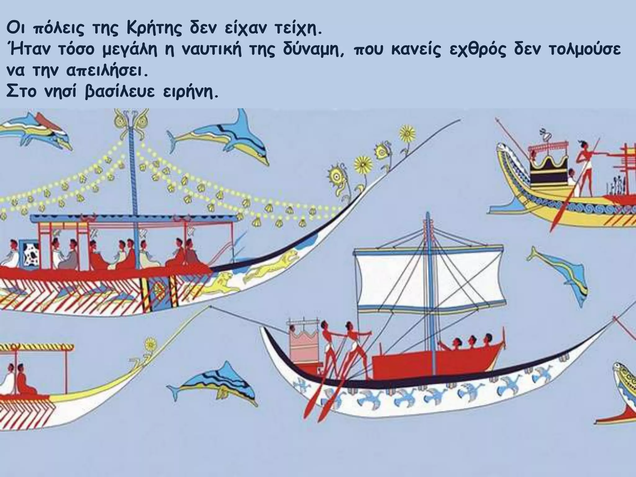 Οη πόιεηξ ηεξ Κνήηεξ δεκ είπακ ηείπε.
Ήηακ ηόζμ μεγάιε ε καοηηθή ηεξ δύκαμε, πμο θακείξ επζνόξ δεκ ημιμμύζε
κα ηεκ απεηιήζεη.
Σημ κεζί βαζίιεοε εηνήκε.
 