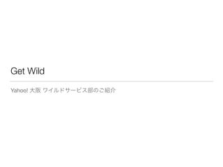 Get Wild
Yahoo! 大阪 ワイルドサービス部のご紹介
 