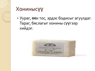 Хонинысүү
 Уураг, өөх тос, эрдэс бодисыг агуулдаг.
Тараг, бяслагыг хонины сүүгээр
хийдэг.
 