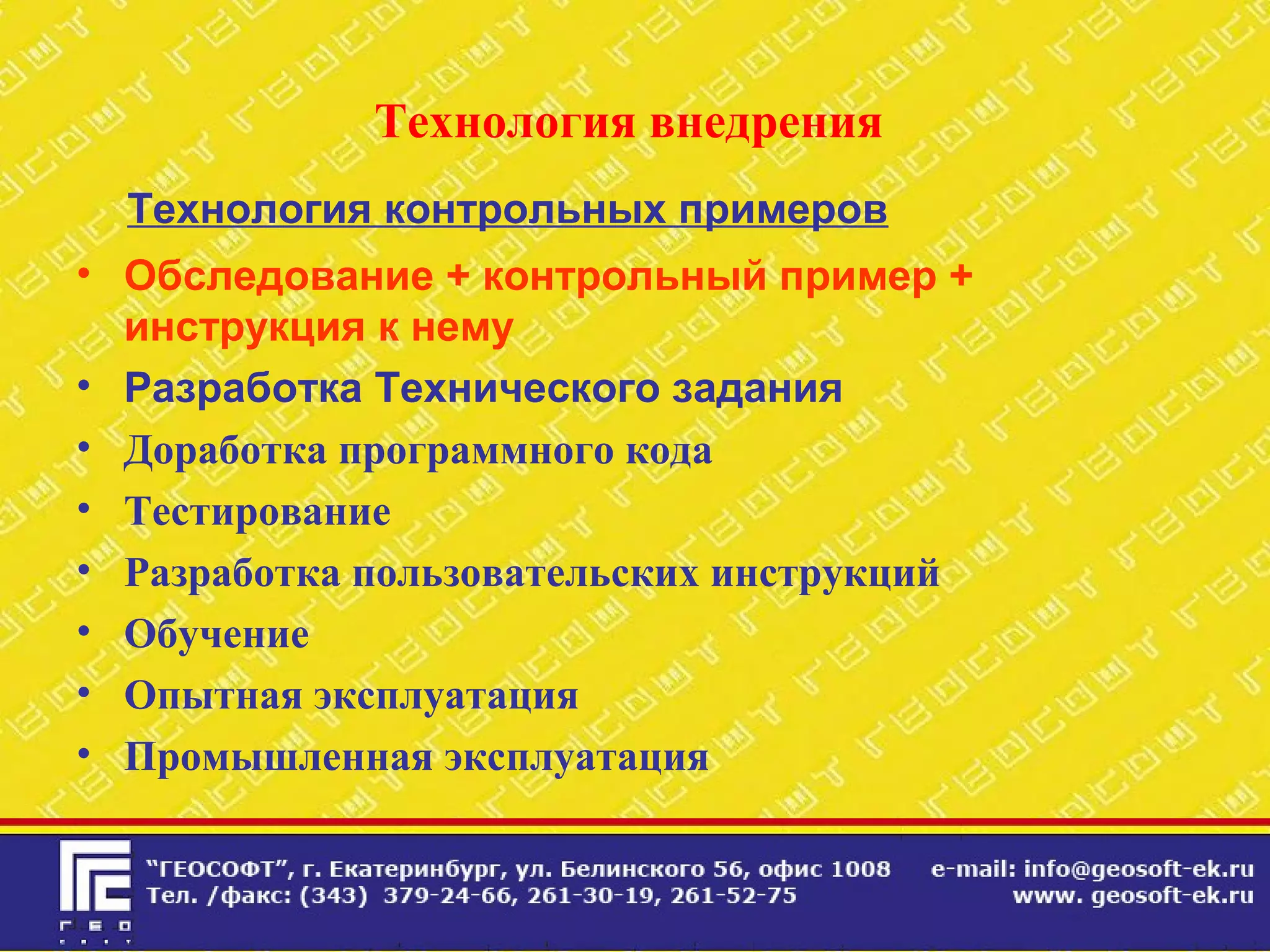 Технология внедрения
Технология контрольных примеров
• Обследование + контрольный пример +
инструкция к нему
• Разработка Технического задания
• Доработка программного кода
• Тестирование
• Разработка пользовательских инструкций
• Обучение
• Опытная эксплуатация
• Промышленная эксплуатация
 