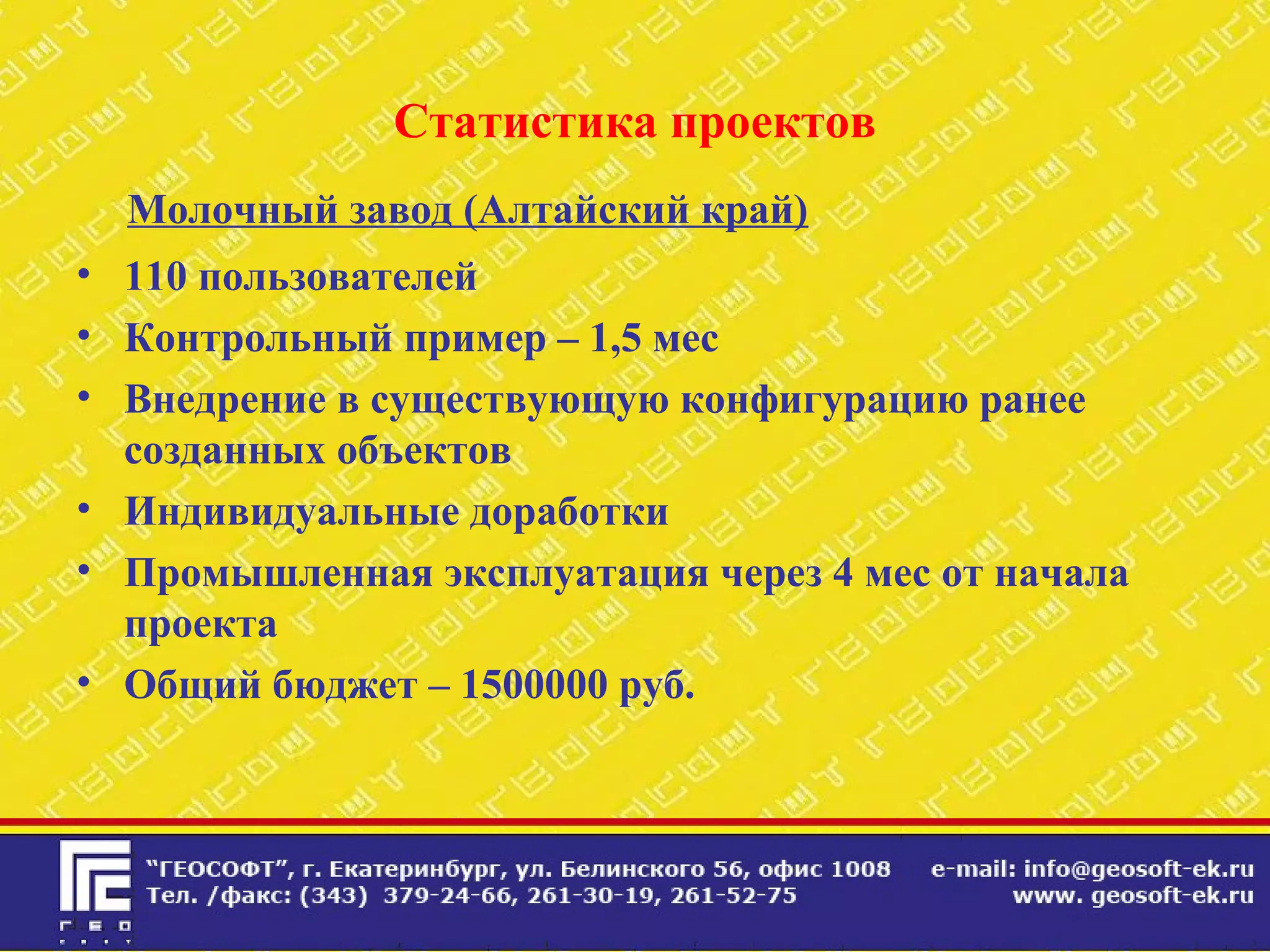 Статистика проектов
Молочный завод (Алтайский край)
• 110 пользователей
• Контрольный пример – 1,5 мес
• Внедрение в существующую конфигурацию ранее
созданных объектов
• Индивидуальные доработки
• Промышленная эксплуатация через 4 мес от начала
проекта
• Общий бюджет – 1500000 руб.
 