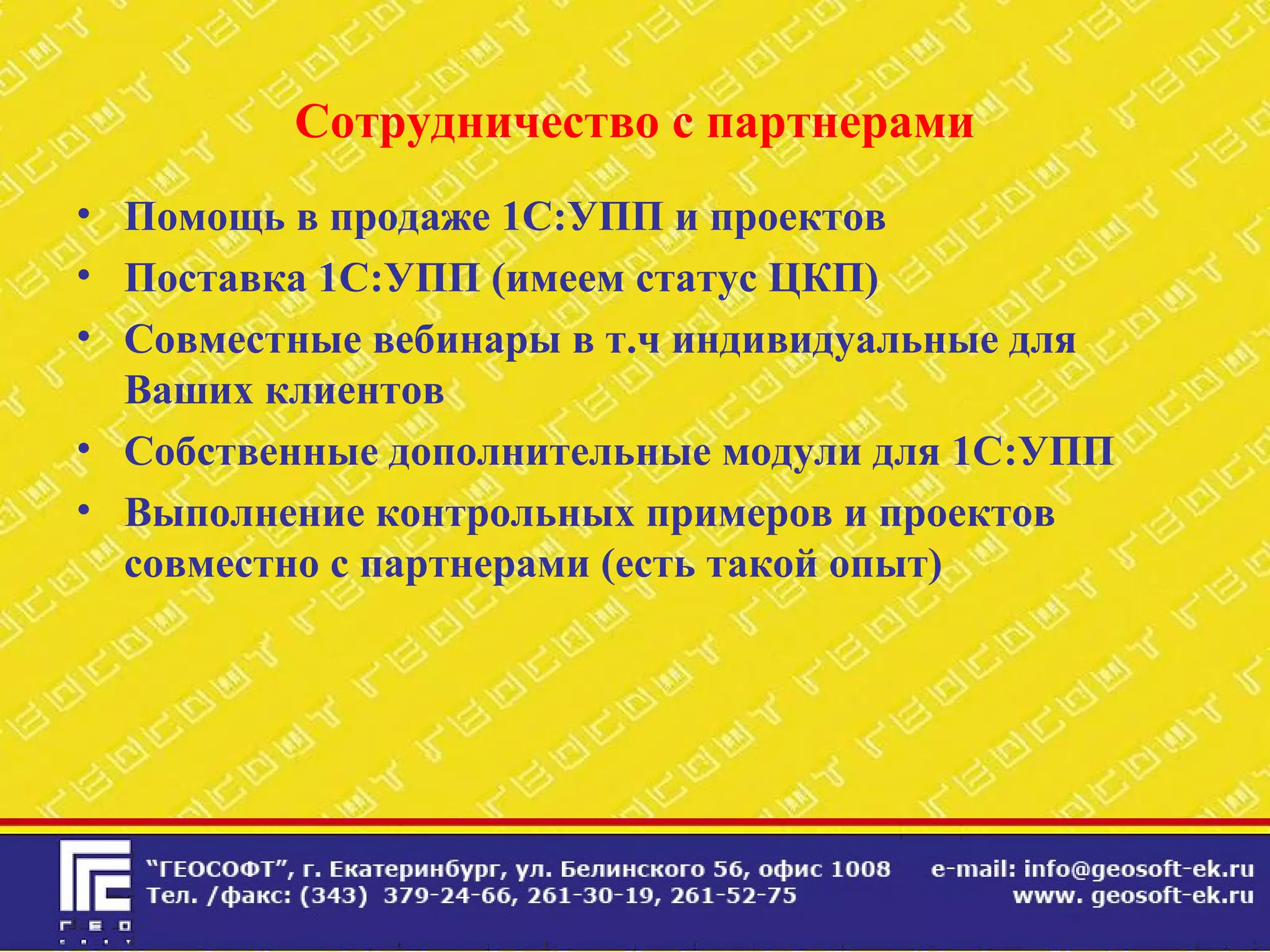 Сотрудничество с партнерами
• Помощь в продаже 1С:УПП и проектов
• Поставка 1С:УПП (имеем статус ЦКП)
• Совместные вебинары в т.ч индивидуальные для
Ваших клиентов
• Собственные дополнительные модули для 1С:УПП
• Выполнение контрольных примеров и проектов
совместно с партнерами (есть такой опыт)
 