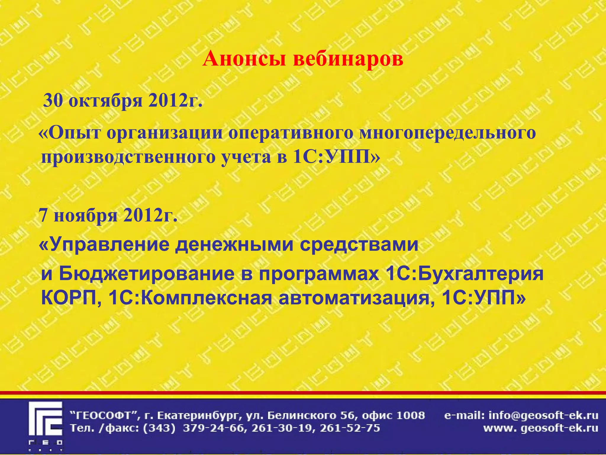 Анонсы вебинаров
30 октября 2012г.
«Опыт организации оперативного многопередельного
производственного учета в 1С:УПП»
7 ноября 2012г.
«Управление денежными средствами
и Бюджетирование в программах 1С:Бухгалтерия
КОРП, 1С:Комплексная автоматизация, 1С:УПП»
 