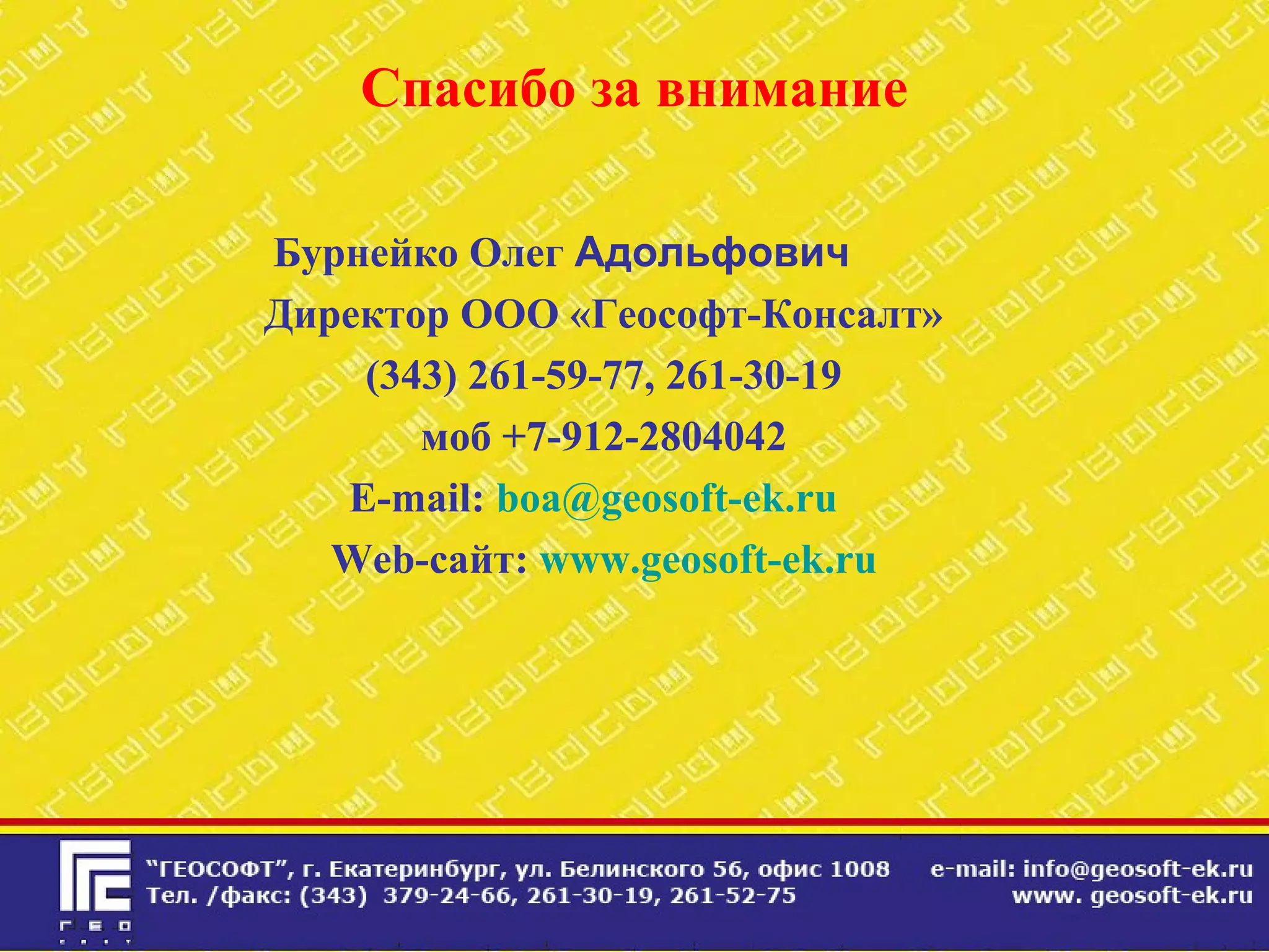 Спасибо за внимание
Бурнейко Олег Адольфович
Директор ООО «Геософт-Консалт»
(343) 261-59-77, 261-30-19
моб +7-912-2804042
E-mail: boa@geosoft-ek.ru
Web-сайт: www.geosoft-ek.ru
 