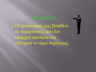 Σξνρνλόκνη
 Οη ηξνρνλόκνη καο βνεζάλε
ζε πεξηπηώζεηο πνπ δελ
ππάξρνλ θαλάξηα θαη
ειέγρνπλ ην όξην ηαρύηεηαο
 