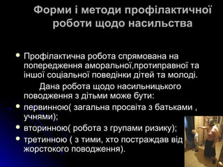 Форми і методи профілактичної
роботи щодо насильства
 Профілактична робота спрямована на
попередження аморальної,протипра...