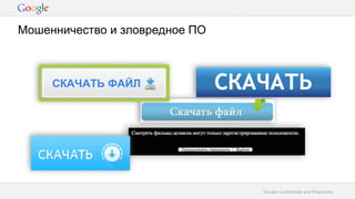Google Confidential and Proprietary
Мошенничество и зловредное ПО
 