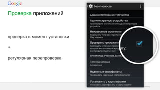 Google Confidential and Proprietary
проверка в момент установкипроверка в момент установки
+
регулярная перепроверка
Проверка приложений
 