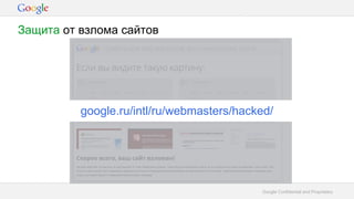 Google Confidential and Proprietary
google.ru/intl/ru/webmasters/hacked/
Защита от взлома сайтов
 