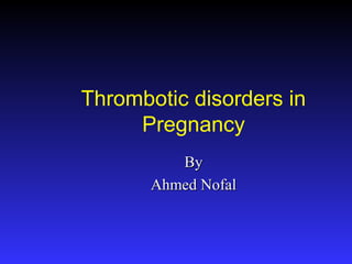 Thrombotic disorders in
Pregnancy
ByBy
Ahmed NofalAhmed Nofal
 