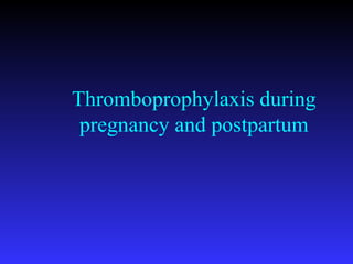 Thromboprophylaxis during
pregnancy and postpartum
 