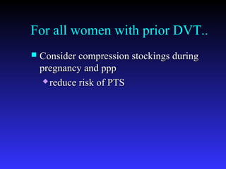 For all women with prior DVT..
 Consider compression stockings duringConsider compression stockings during
pregnancy and ppppregnancy and ppp
 reduce risk of PTSreduce risk of PTS
 