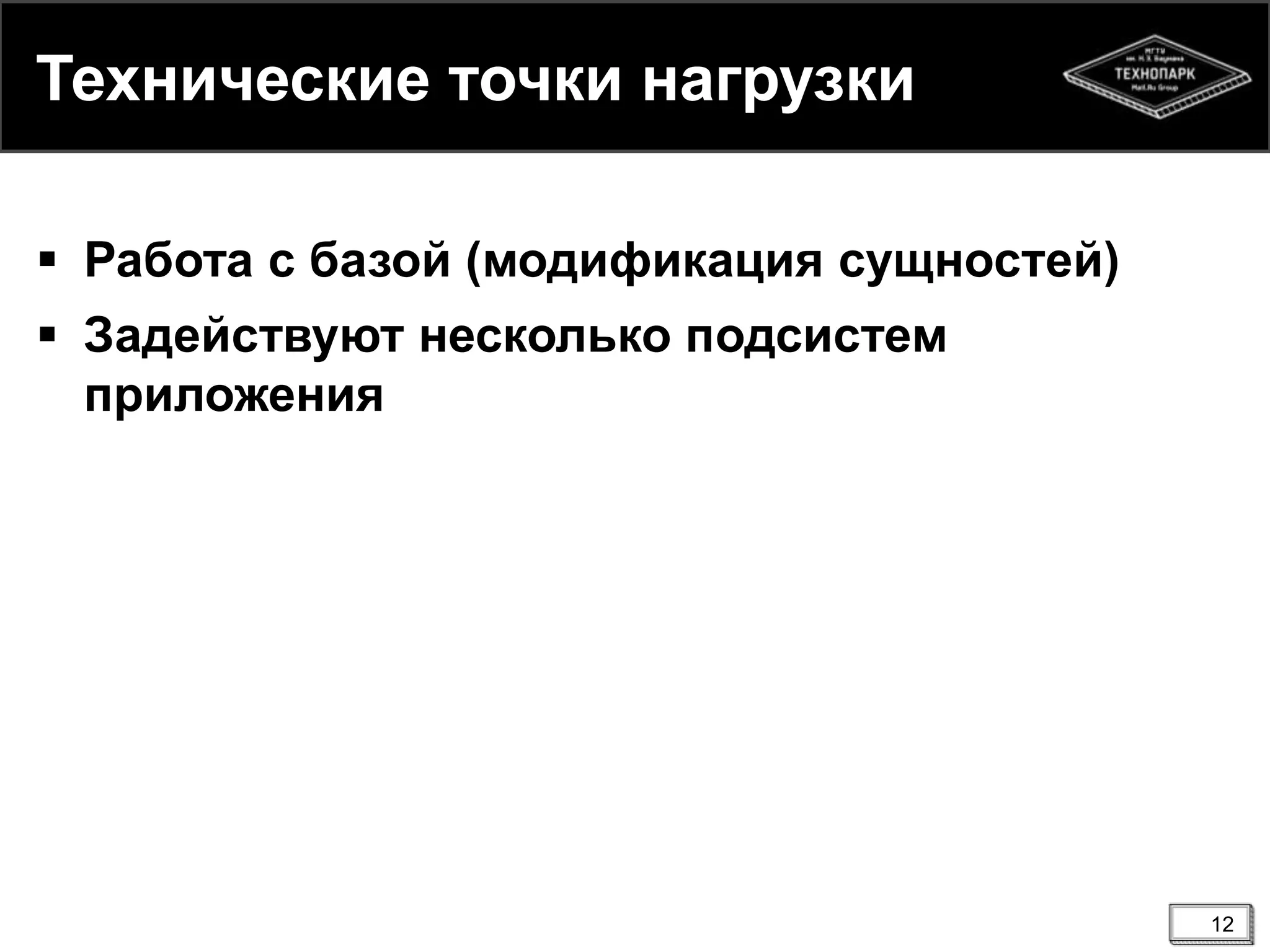 Технические точки нагрузки
 Работа с базой (модификация сущностей)
 Задействуют несколько подсистем
приложения
12
 