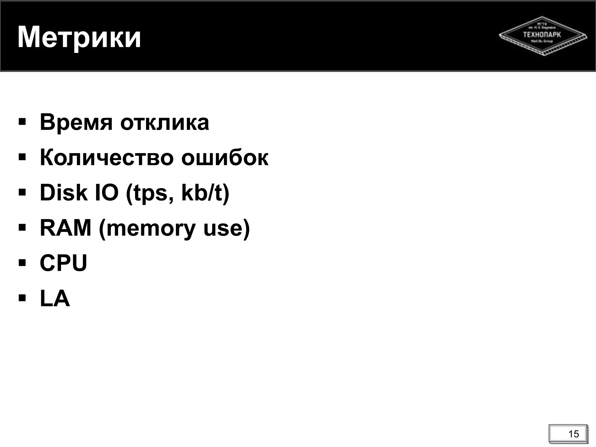 Метрики
 Время отклика
 Количество ошибок
 Disk IO (tps, kb/t)
 RAM (memory use)
 CPU
 LA
15
 