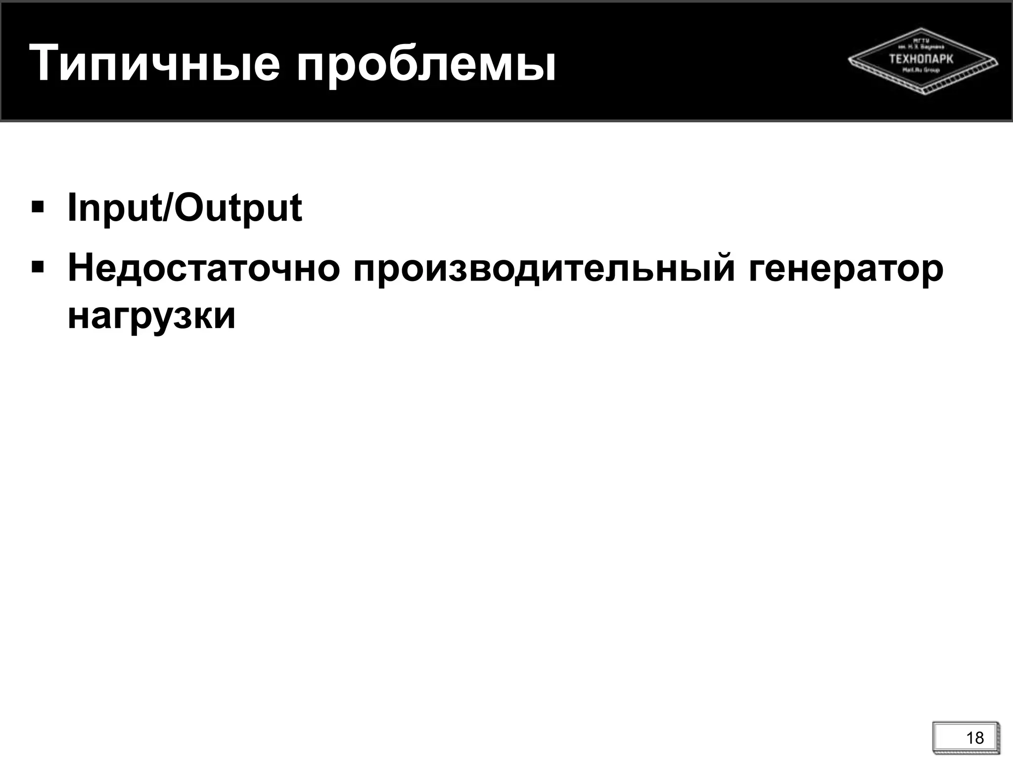 Типичные проблемы
 Input/Output
 Недостаточно производительный генератор
нагрузки
18
 