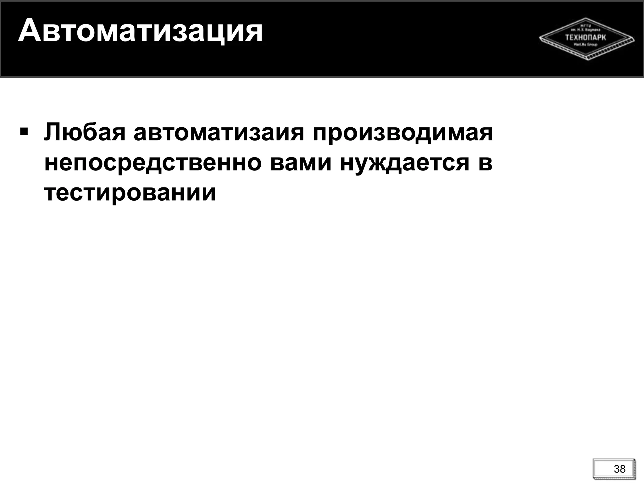 38
Автоматизация
 Любая автоматизаия производимая
непосредственно вами нуждается в
тестировании
 