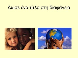 Δώσε ένα τίτλο στη διαφάνεια
 