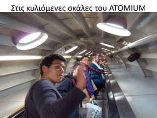 Στισ κυλιόμενεσ ςκάλεσ του ATOMIUM
 