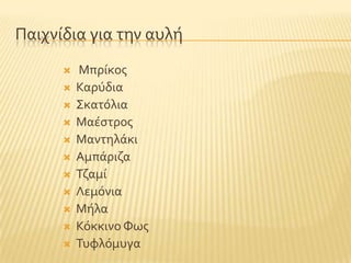 Παιχνύδια για την αυλό
 Μπρύκοσ
 Καρϑδια
 ΢κατϐλια
 Μαϋςτροσ
 Μαντηλϊκι
 Αμπϊριζα
 Σζαμύ
 Λεμϐνια
 Μόλα
 Κϐκκινο Υωσ
 Συφλϐμυγα
 