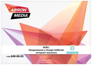 Август 2013
www.arwm.ru
+7495 648-68-65
КЕЙС:
Продвижение в Google AdWords
интернет–магазина
 