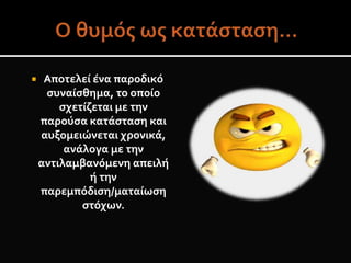  Αποτελεί ένα παροδικό
συναίσθημα, το οποίο
σχετίζεται με την
παρούσα κατάσταση και
αυξομειώνεται χρονικά,
ανάλογα με την
αντιλαμβανόμενη απειλή
ή την
παρεμπόδιση/ματαίωση
στόχων.
 