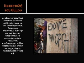 Καταστολή
του θυμού
Αναφέρεται στον θυμό
τον οποίο βιώνουμε
αλλά επιλέγουμε να
μην τον εκφράσουμε.
Άτομα που
ακολουθούν αυτή την
τακτική ώστε να
αποφεύγουν τις
συγκρούσεις ή την
κοινωνική
αποδοκιμασία, πολλές
φορές βιώνουν έντονη
ανησυχία, άγχος,
συναισθήματα ενοχής
κ.ά.
 