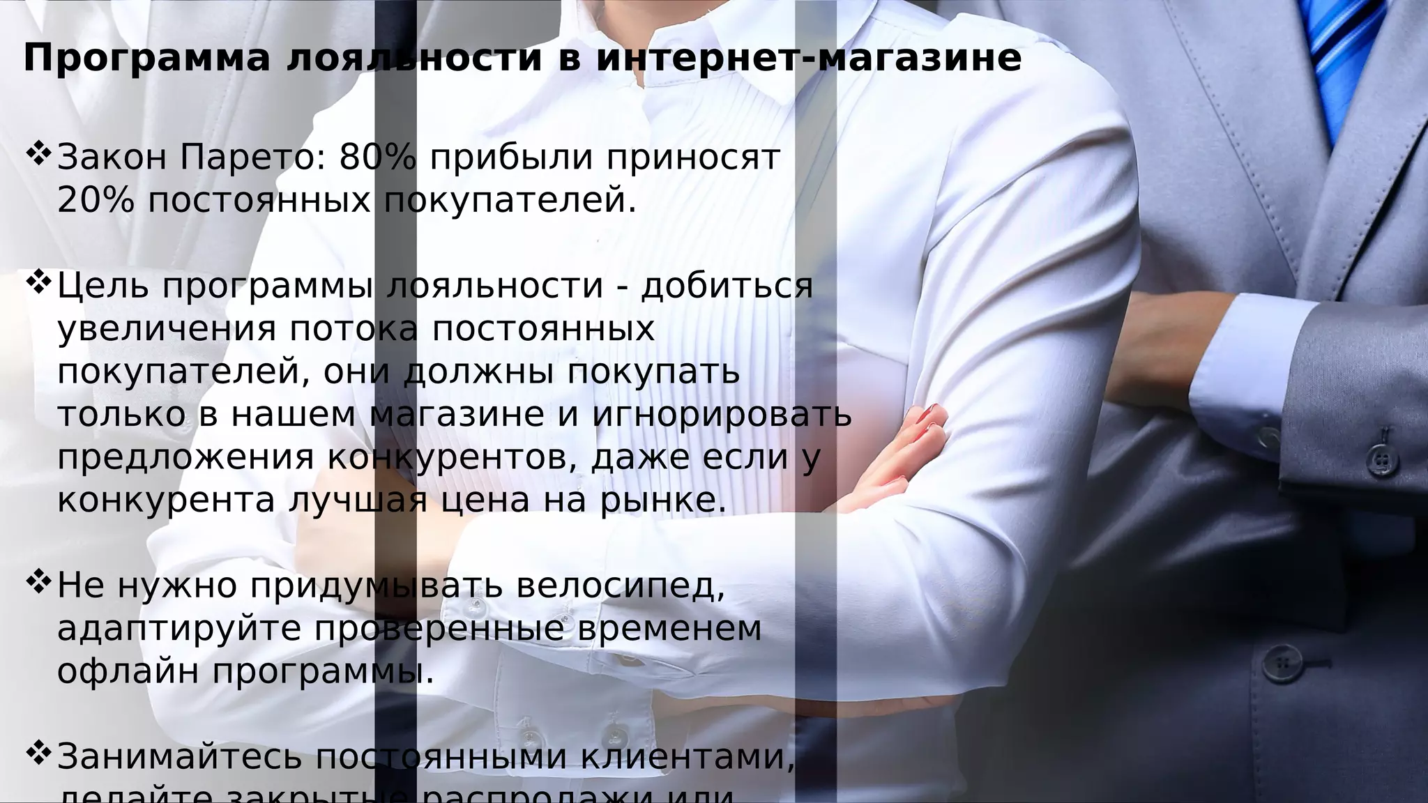 Программа лояльности в интернет-магазине
Закон Парето: 80% прибыли приносят
20% постоянных покупателей.
Цель программы лояльности - добиться
увеличения потока постоянных
покупателей, они должны покупать
только в нашем магазине и игнорировать
предложения конкурентов, даже если у
конкурента лучшая цена на рынке.
Не нужно придумывать велосипед,
адаптируйте проверенные временем
офлайн программы.
Занимайтесь постоянными клиентами,
 