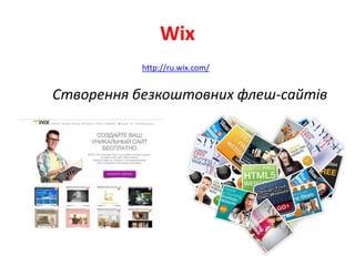 Wix
http://ru.wix.com/
Створення безкоштовних флеш-сайтів
 