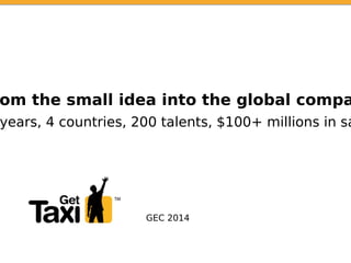 om the small idea into the global compa
GEC 2014
years, 4 countries, 200 talents, $100+ millions in sa
 