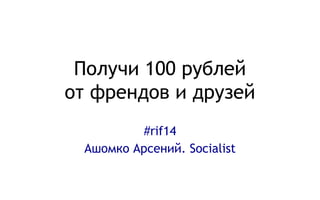Получи 100 рублей
от френдов и друзей
#rif14
Ашомко Арсений. Socialist
 