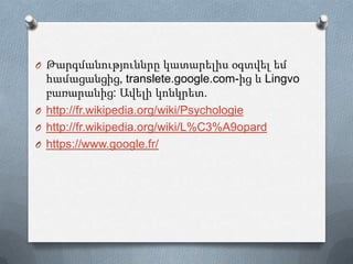 O Թարգմանություննրը կատարելիս օգտվել եմ
համացանցից, translete.google.com-ից և Lingvo
բառարանից: Ավելի կոնկրետ.
O http://fr.wikipedia.org/wiki/Psychologie
O http://fr.wikipedia.org/wiki/L%C3%A9opard
O https://www.google.fr/
 