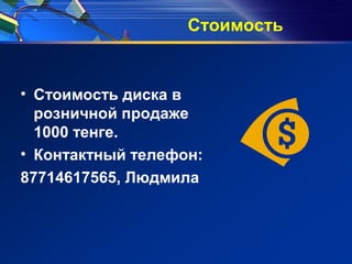 Стоимость
• Стоимость диска в
розничной продаже
1000 тенге.
• Контактный телефон:
87714617565, Людмила
 