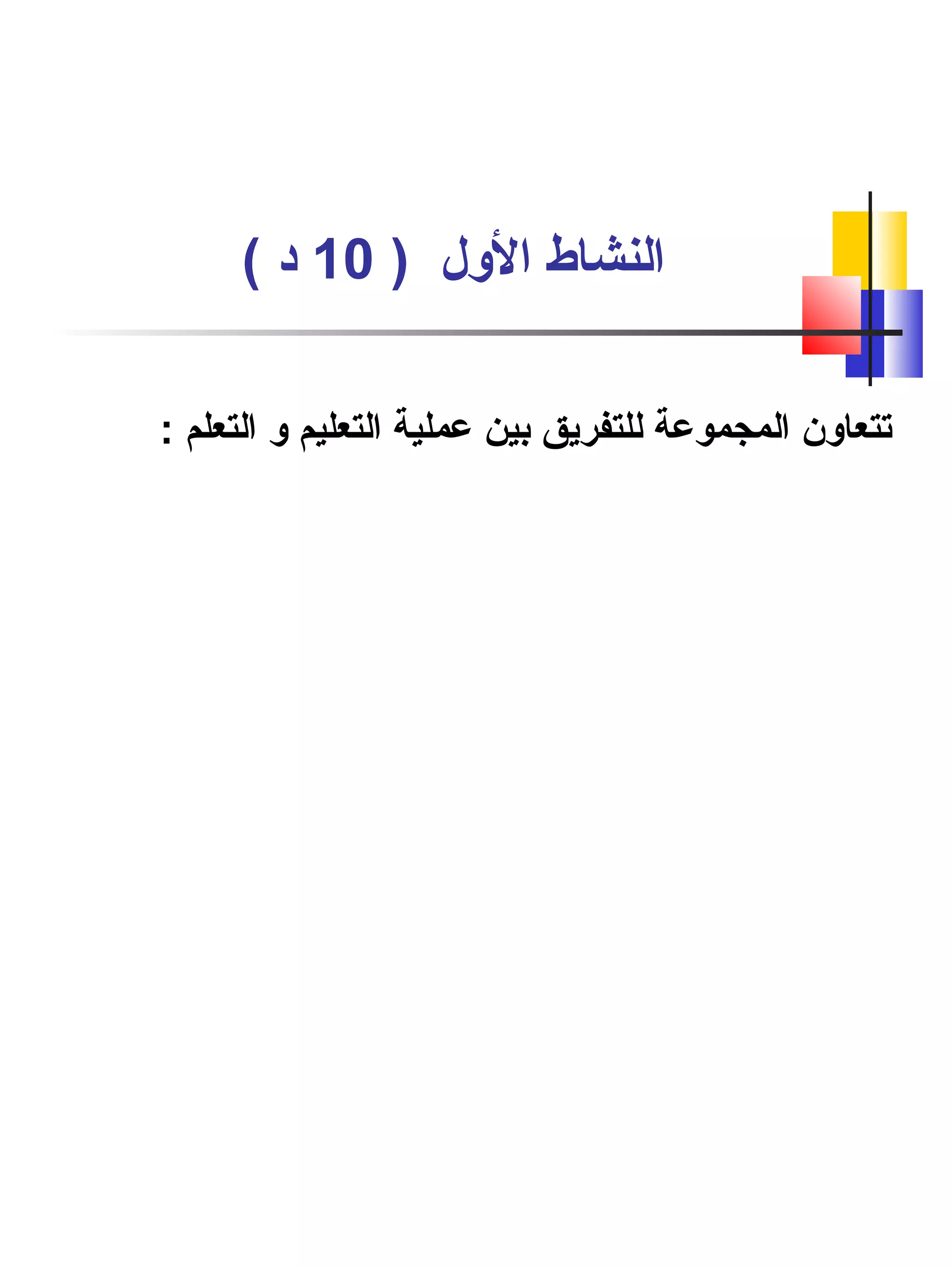 ) ‫الول‬ ‫النشاط‬10( ‫د‬
: ‫التعلم‬ ‫و‬ ‫التعليم‬ ‫عملية‬ ‫بين‬ ‫للتفريق‬ ‫المجموعة‬ ‫تتعاون‬
 