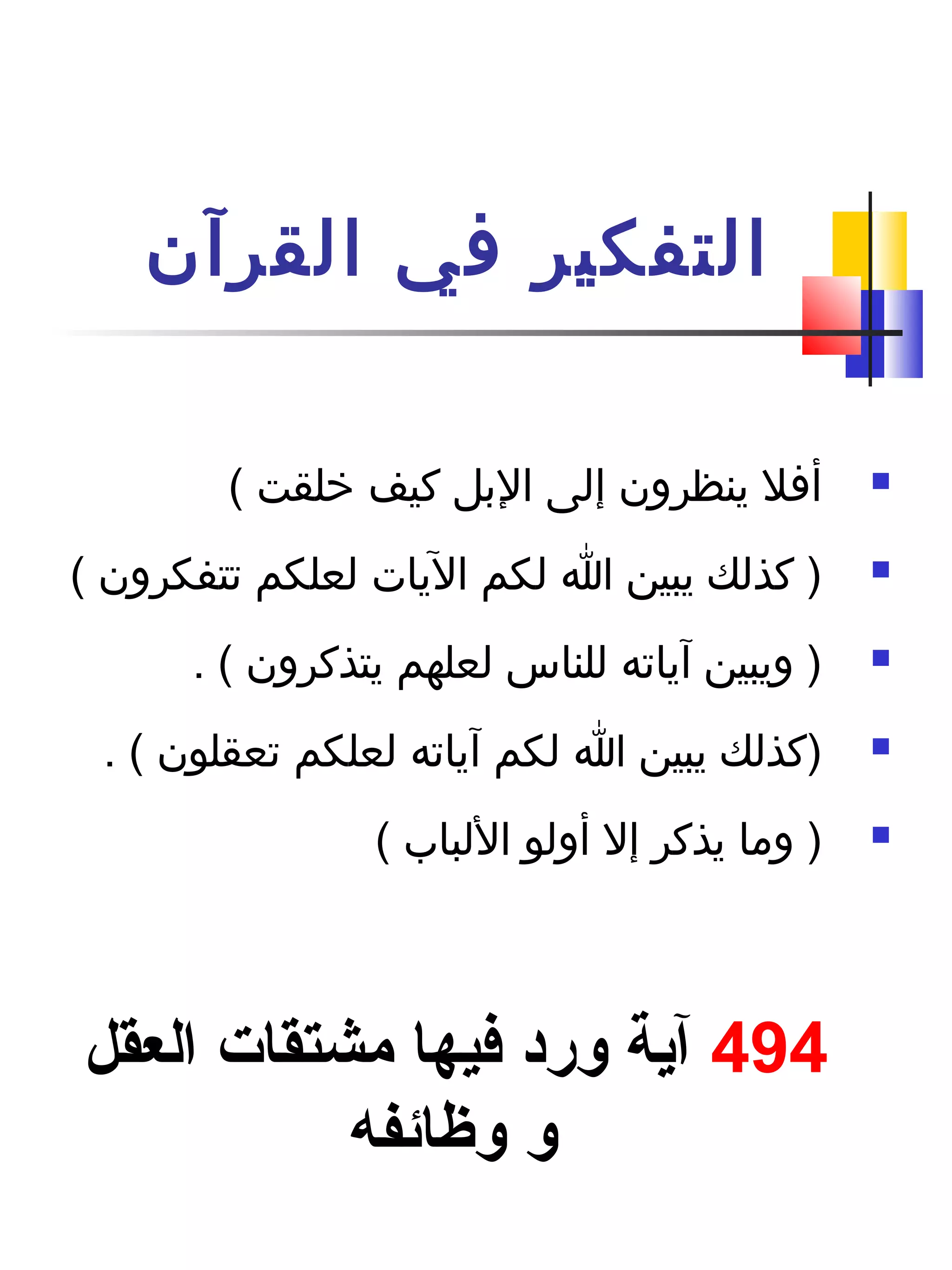 ‫القرآن‬ ‫في‬ ‫التفكير‬
( ‫رخلقت‬ ‫كيف‬ ‫البل‬ ‫إلى‬ ‫ينظرون‬ ‫أفل‬
( ‫تتفكرون‬ ‫لعلكم‬ ‫اليات‬ ‫لكم‬ ‫ا‬ ‫يبين‬ ‫كذلك‬ )
. ( ‫يتذكرون‬ ‫لعلهم‬ ‫للناس‬ ‫آياته‬ ‫ويبين‬ )
. ( ‫تعقلون‬ ‫لعلكم‬ ‫آياته‬ ‫لكم‬ ‫ا‬ ‫يبين‬ ‫)كذلك‬
( ‫اللباب‬ ‫أولو‬ ‫إل‬ ‫يذكر‬ ‫وما‬ )
494‫العقل‬ ‫مشتقات‬ ‫فيها‬ ‫ورد‬ ‫آية‬
‫وظائفه‬ ‫و‬
 