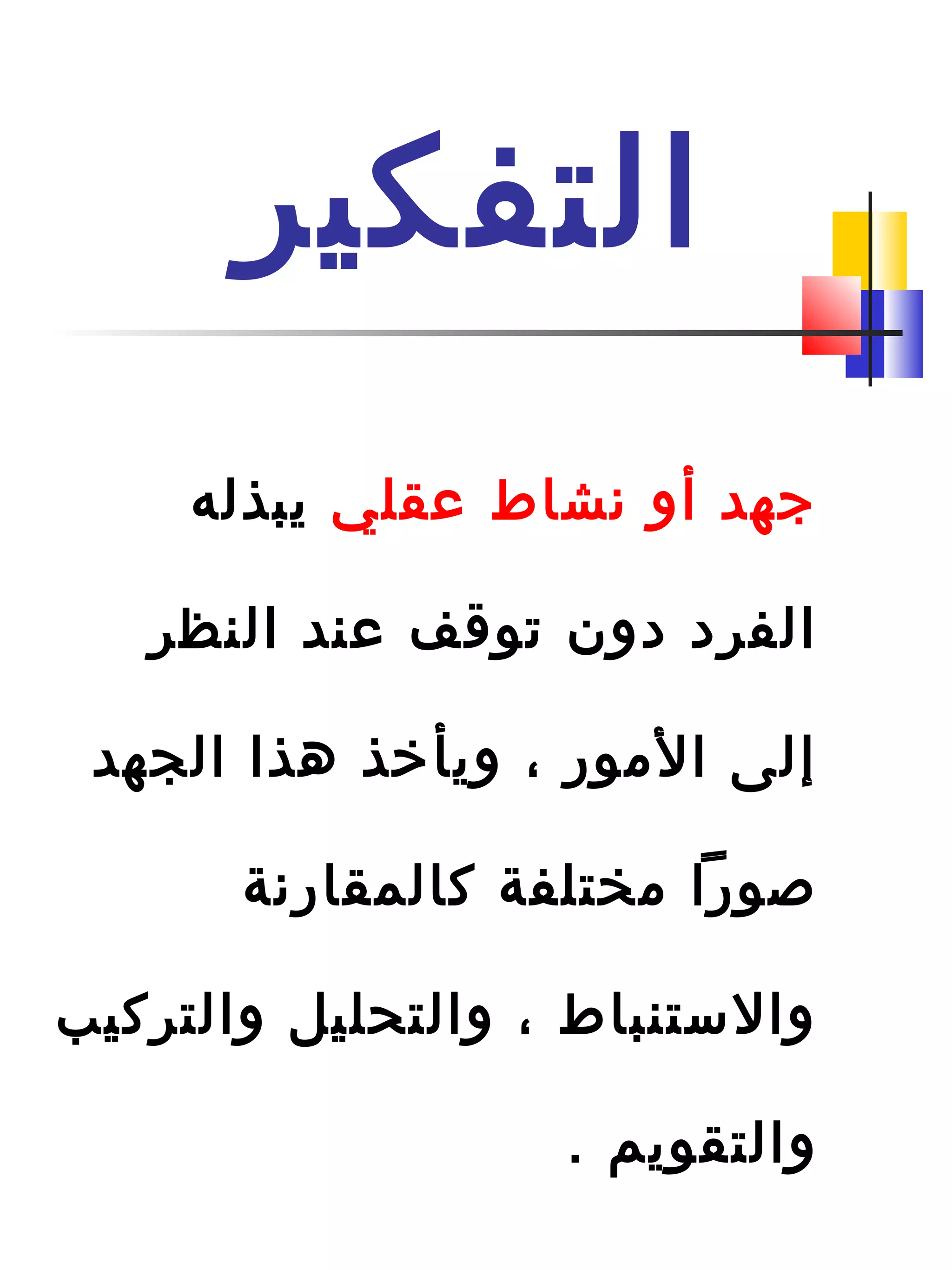 ‫التفكير‬
‫عقلي‬ ‫نشاط‬ ‫أو‬ ‫جهد‬‫يبذله‬
‫النظر‬ ‫عند‬ ‫توقف‬ ‫دون‬ ‫الفرد‬
‫الجهد‬ ‫هذا‬ ‫ويأرخذ‬ ، ‫المور‬ ‫إلى‬
‫كالمقارنة‬ ‫مختلفة‬ ‫صورا‬
‫والتركيب‬ ‫والتحليل‬ ، ‫والستنباط‬
. ‫والتقويم‬
 