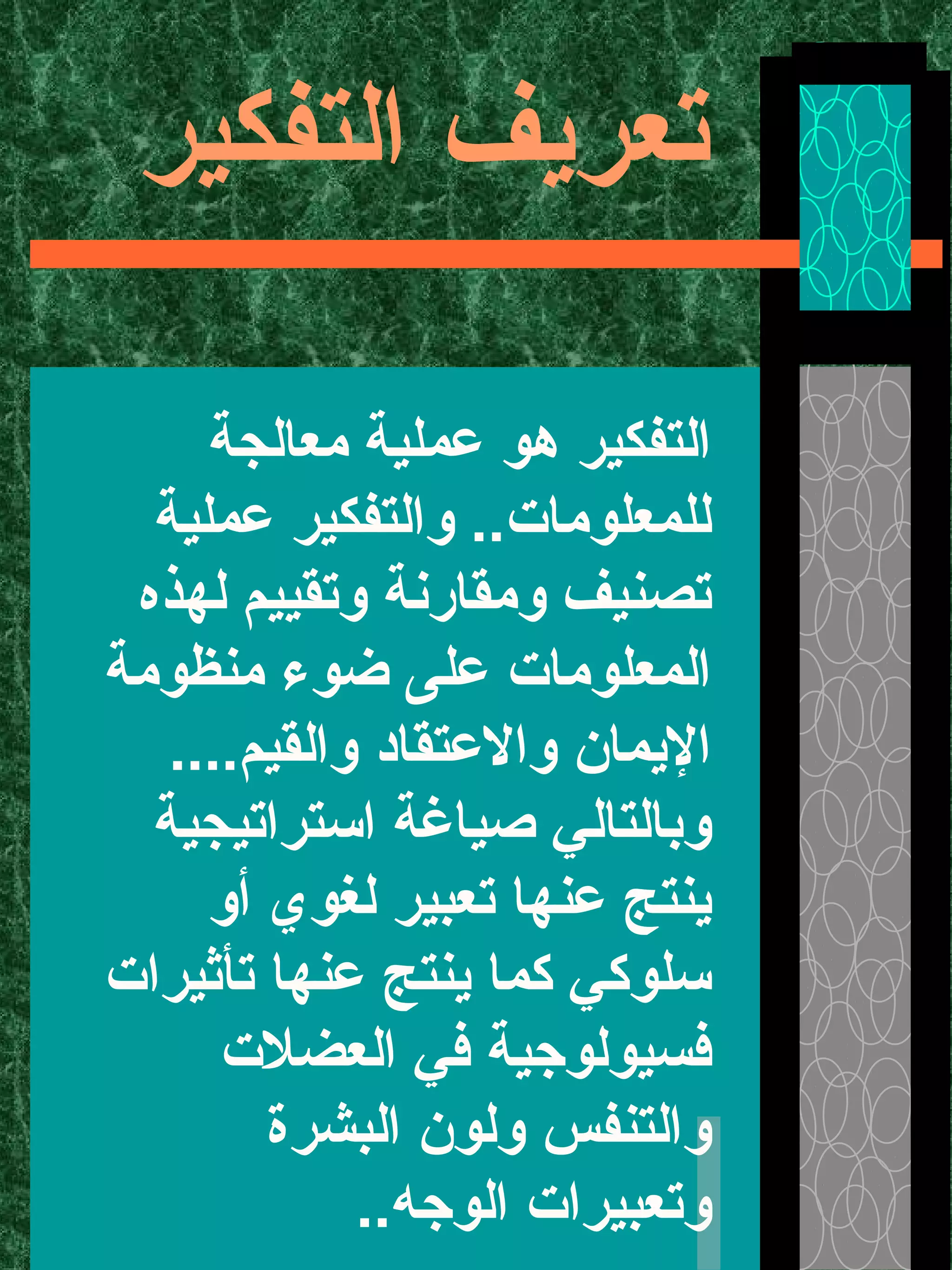 ‫التفكير‬ ‫تعريف‬
‫معالجة‬ ‫عملية‬ ‫هو‬ ‫التفكير‬
‫عملية‬ ‫والتفكير‬ ..‫للمعلومات‬
‫لهذه‬ ‫وتقييم‬ ‫ومقارنة‬ ‫تصنيف‬
‫منظومة‬ ‫ضوء‬ ‫على‬ ‫المعلومات‬
....‫والقيم‬ ‫والعتقاد‬ ‫اليمان‬
‫استراتيجية‬ ‫صياغة‬ ‫وبالتالي‬
‫أو‬ ‫لغوي‬ ‫تعبير‬ ‫عنها‬ ‫ينتج‬
‫تأثيرات‬ ‫عنها‬ ‫ينتج‬ ‫كما‬ ‫سلوكي‬
‫العضلت‬ ‫في‬ ‫فسيولوجية‬
‫البشرة‬ ‫ولون‬ ‫والتنفس‬
..‫الوجه‬ ‫وتعبيرات‬
 