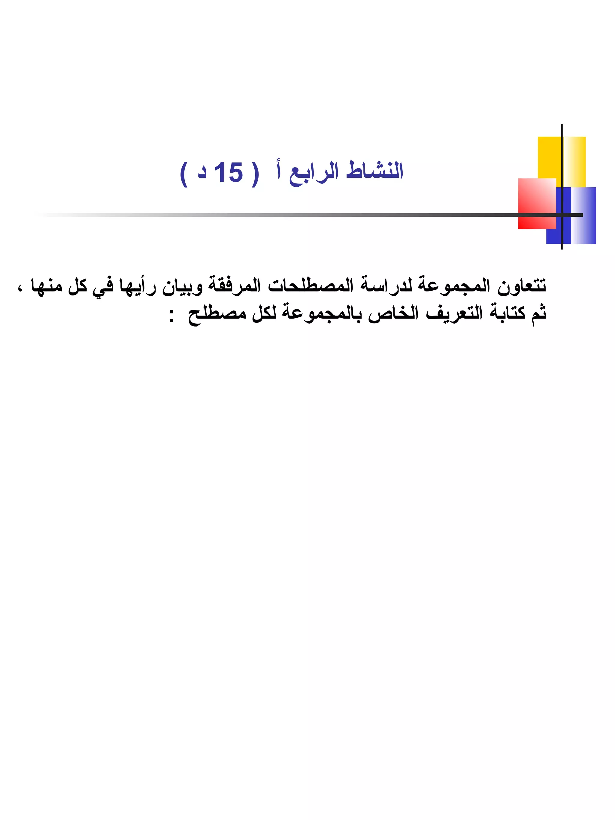 ) ‫أ‬ ‫الرابع‬ ‫النشاط‬15( ‫د‬
، ‫منها‬ ‫كل‬ ‫في‬ ‫رأيها‬ ‫وبيان‬ ‫المرفقة‬ ‫المصطلحات‬ ‫لدراسة‬ ‫المجموعة‬ ‫تتعاون‬
: ‫مصطلح‬ ‫لكل‬ ‫بالمجموعة‬ ‫الخاص‬ ‫التعريف‬ ‫كتابة‬ ‫ثم‬
 