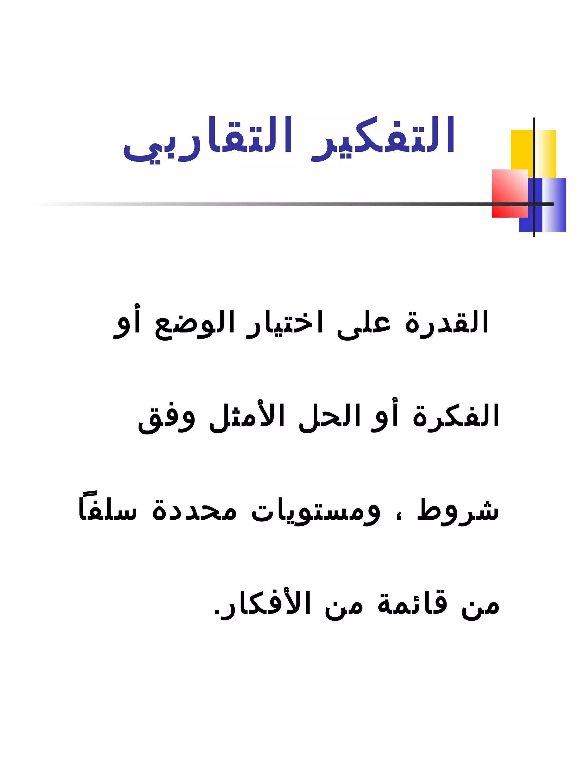 ‫التقاردبي‬ ‫التفكير‬
‫أو‬ ‫الوضع‬ ‫اختيار‬ ‫على‬ ‫القدرة‬
‫وافق‬ ‫المثل‬ ‫الحل‬ ‫أو‬ ‫الفكرة‬
‫سلفا‬ ‫محددة‬ ‫ومستويات‬ ، ‫شروط‬
.‫الافكار‬ ‫من‬ ‫ةقائمة‬ ‫من‬
 