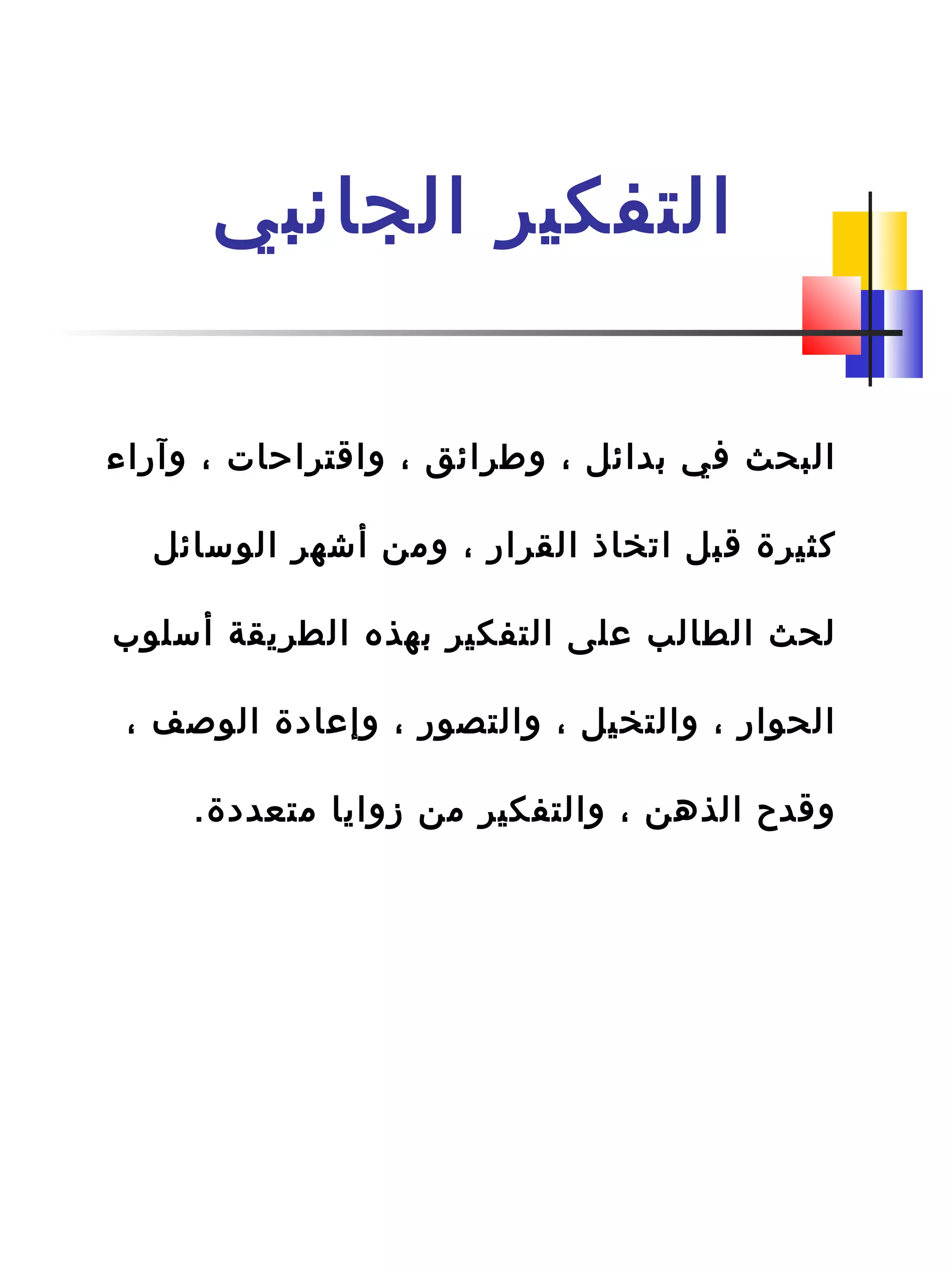 ‫الجانبي‬ ‫التفكير‬
‫وآراء‬ ، ‫واةقتراحات‬ ، ‫وطرائق‬ ، ‫دبدائل‬ ‫افي‬ ‫البحث‬
‫الوسائل‬ ‫أشهر‬ ‫ومن‬ ، ‫القرار‬ ‫اتخاذ‬ ‫ةقبل‬ ‫كثيرة‬
‫أسلوب‬ ‫الطريقة‬ ‫دبهذه‬ ‫التفكير‬ ‫على‬ ‫الطالب‬ ‫لحث‬
، ‫الواصف‬ ‫وإعادة‬ ، ‫والتصور‬ ، ‫والتخيل‬ ، ‫الحوار‬
.‫متعددة‬ ‫زوايا‬ ‫من‬ ‫والتفكير‬ ، ‫الذهن‬ ‫وةقدح‬
 
