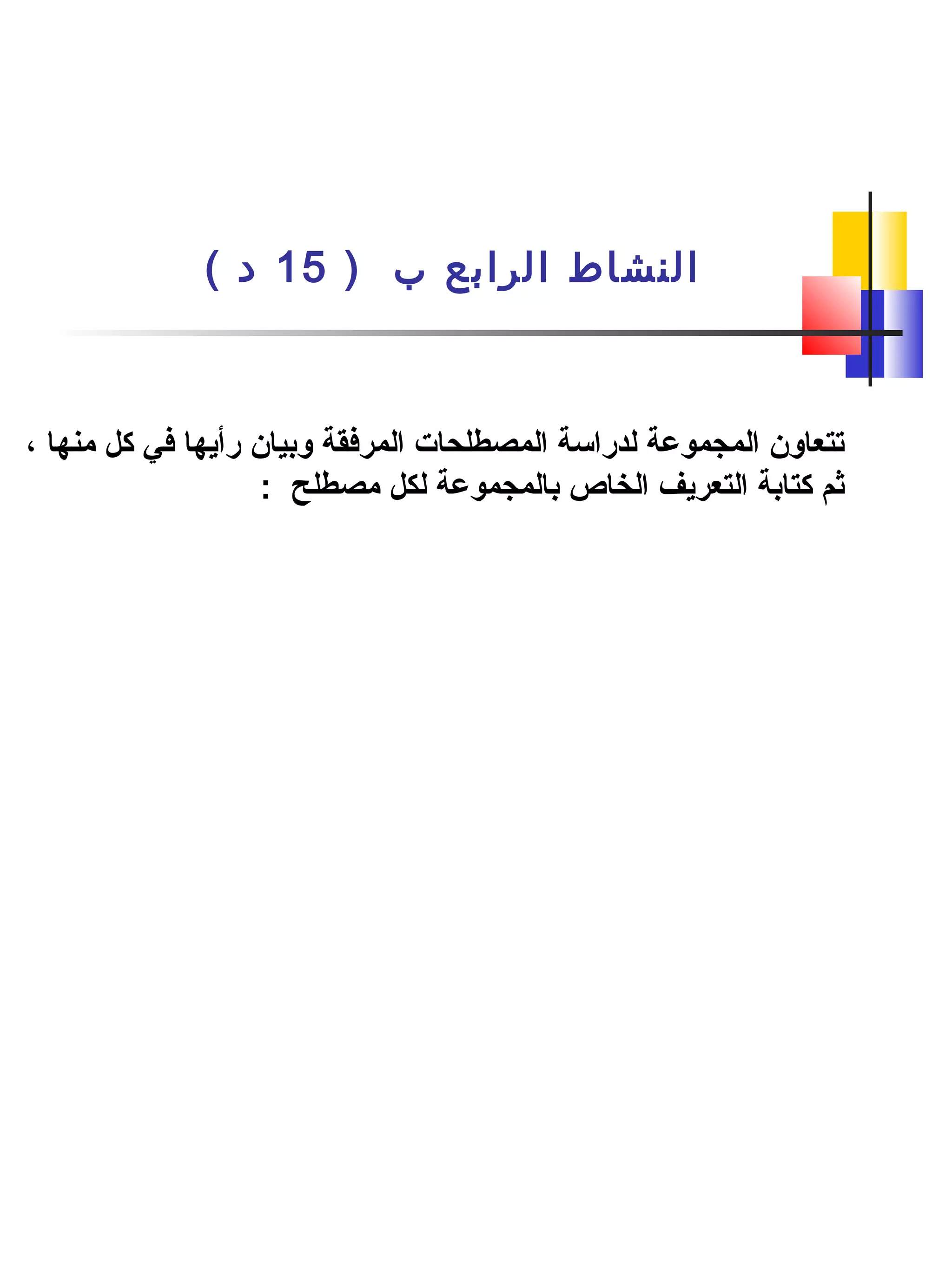 ) ‫ب‬ ‫الرادبع‬ ‫النشاط‬15( ‫د‬
، ‫منها‬ ‫كل‬ ‫في‬ ‫رأيها‬ ‫وبيان‬ ‫المرفقة‬ ‫المصطلحات‬ ‫لدراسة‬ ‫المجموعة‬ ‫تتعاون‬
: ‫مصطلح‬ ‫لكل‬ ‫بالمجموعة‬ ‫الخاص‬ ‫التعريف‬ ‫كتابة‬ ‫ثم‬
 