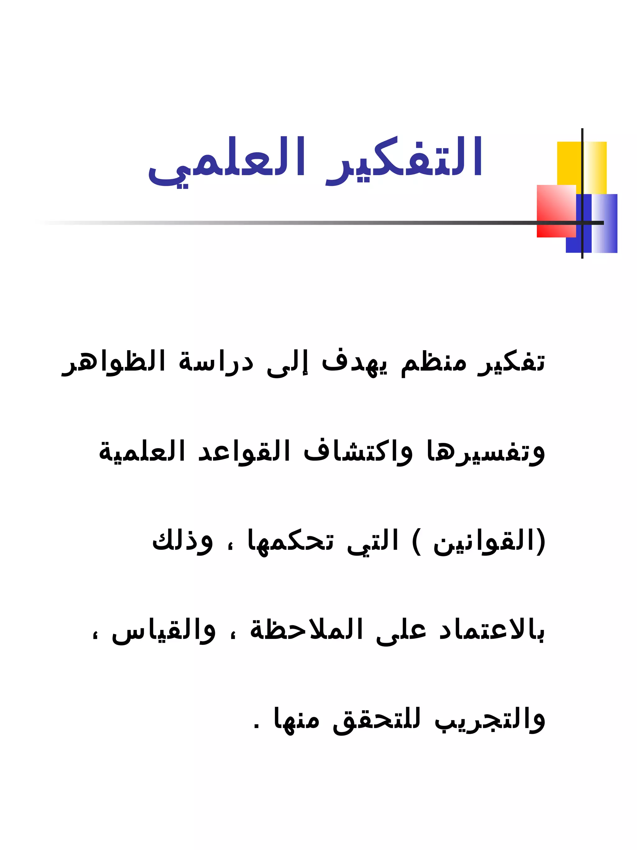 ‫العلمي‬ ‫التفكير‬
‫الظواهر‬ ‫دراسة‬ ‫إلى‬ ‫يهدف‬ ‫منظم‬ ‫تفكير‬
‫العلمية‬ ‫القواعد‬ ‫واكتشاف‬ ‫وتفسيرها‬
‫وذلك‬ ، ‫تحكمها‬ ‫التي‬ ( ‫)القوانين‬
، ‫والقياس‬ ، ‫الملحظة‬ ‫على‬ ‫دبالعتماد‬
. ‫منها‬ ‫للتحقق‬ ‫والتجريب‬
 