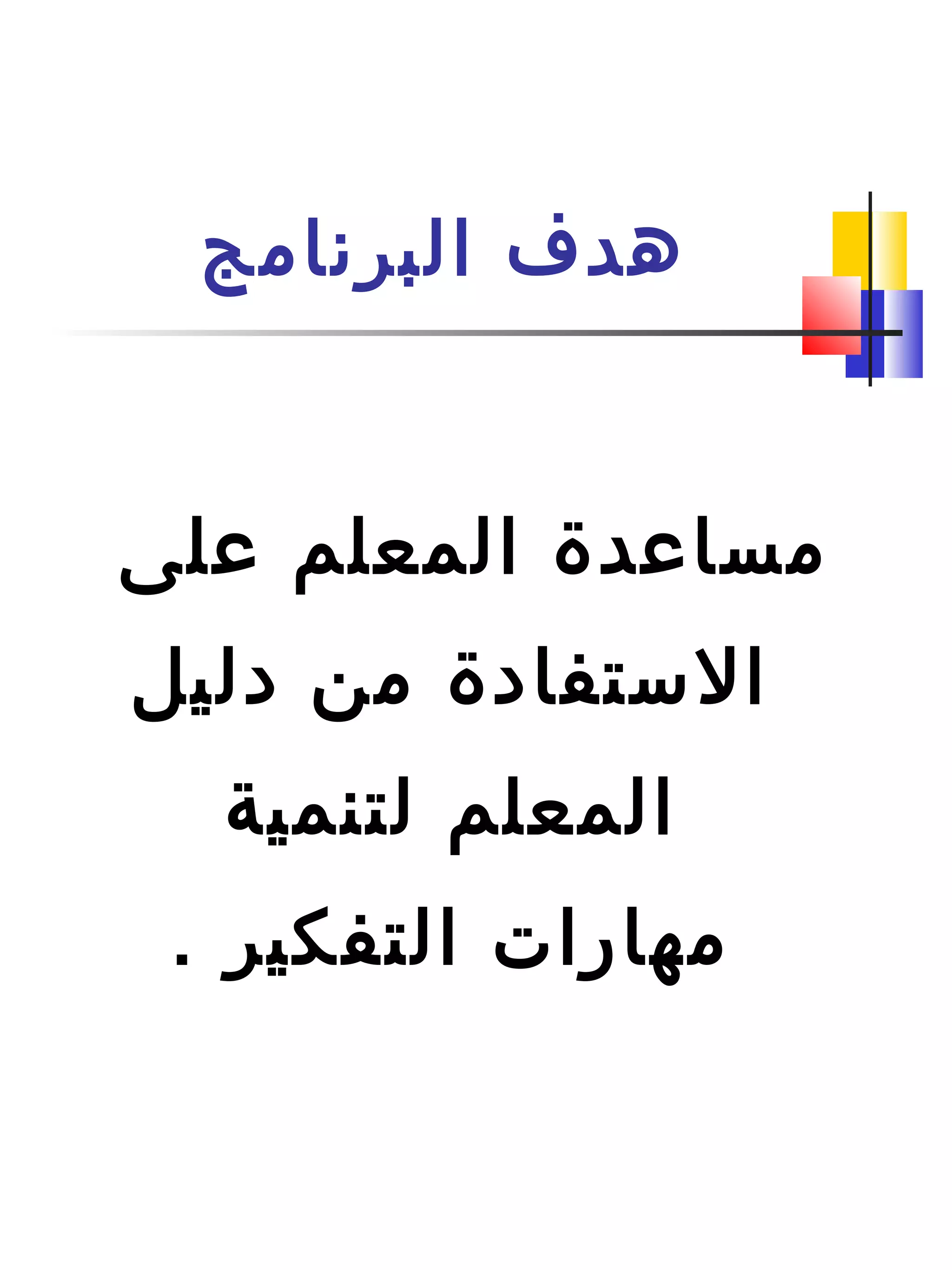 ‫البرنامج‬ ‫هدف‬
‫على‬ ‫المعلم‬ ‫مساعد ة‬
‫دليل‬ ‫من‬ ‫الستفاد ة‬
‫لتنمية‬ ‫المعلم‬
. ‫التفكير‬ ‫مهارات‬
 