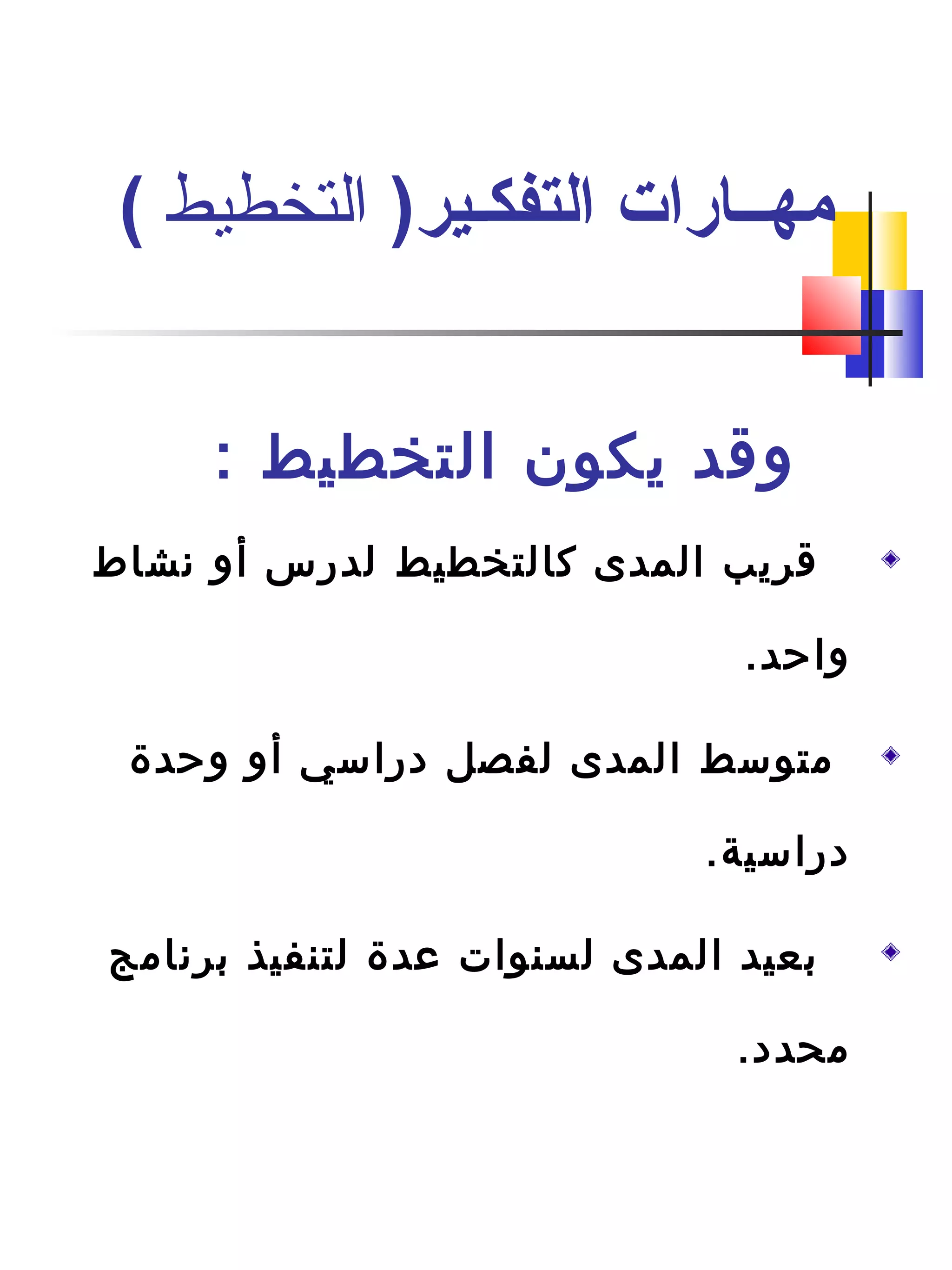 : ‫التخطيط‬ ‫يكون‬ ‫وةقد‬
‫نشاط‬ ‫أو‬ ‫لدرس‬ ‫كالتخطيط‬ ‫المدى‬ ‫ةقريب‬
.‫واحد‬
‫وحدة‬ ‫أو‬ ‫دراسي‬ ‫لفصل‬ ‫المدى‬ ‫متوسط‬
.‫دراسية‬
‫دبرنامج‬ ‫لتنفيذ‬ ‫عدة‬ ‫لسنوات‬ ‫المدى‬ ‫دبعيد‬
.‫محدد‬
)‫التفكـير‬ ‫مهــارات‬‫التخطيط‬(
 