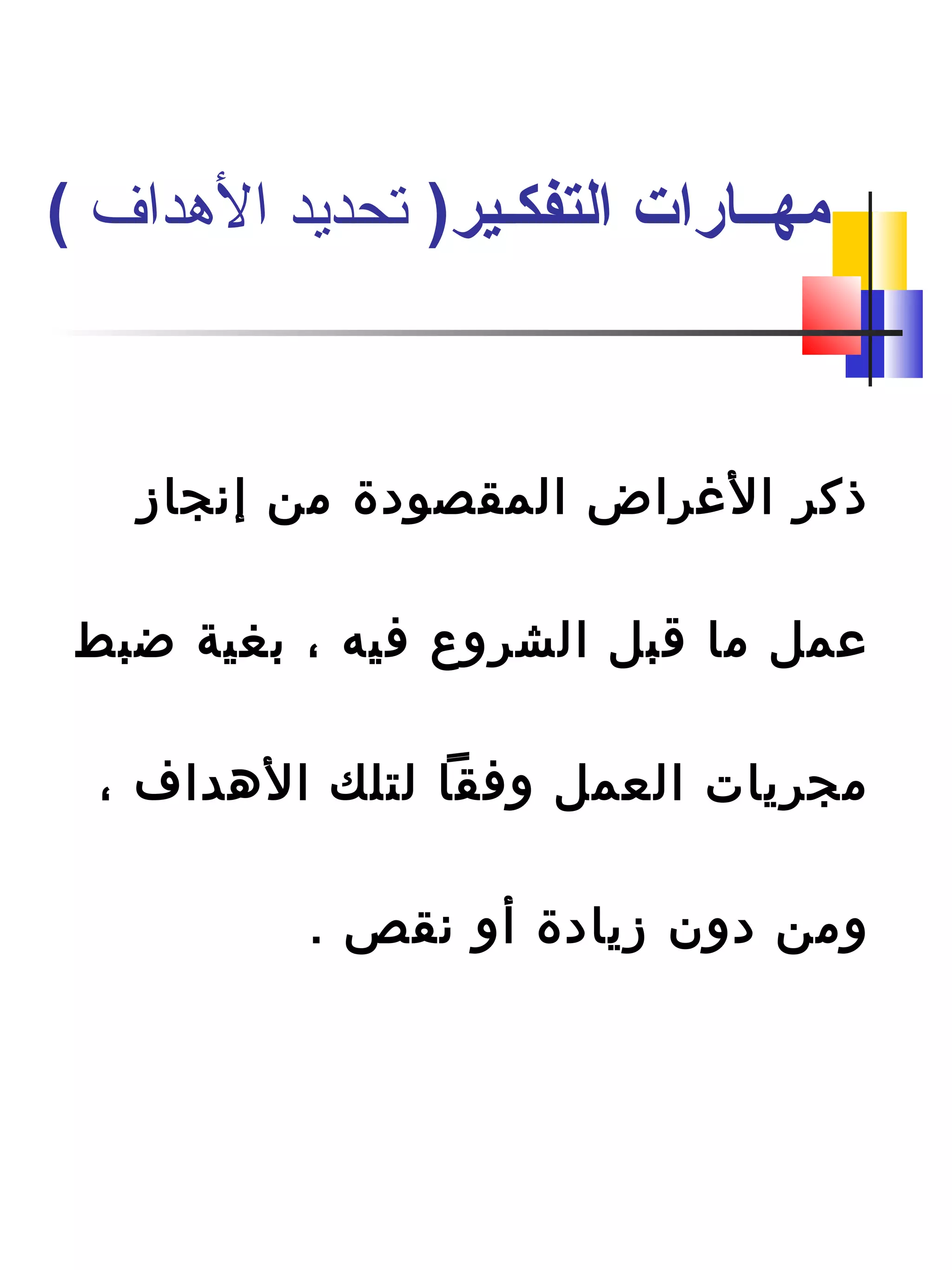 ‫إنجاز‬ ‫من‬ ‫المقصودة‬ ‫الغراض‬ ‫ذكر‬
‫ضبط‬ ‫دبغية‬ ، ‫افيه‬ ‫الشروع‬ ‫ةقبل‬ ‫ما‬ ‫عمل‬
، ‫الهداف‬ ‫لتلك‬ ‫وافقا‬ ‫العمل‬ ‫مجريات‬
. ‫نقص‬ ‫أو‬ ‫زيادة‬ ‫دون‬ ‫ومن‬
)‫التفكـير‬ ‫مهــارات‬‫الدهداف‬ ‫تحديد‬(
 